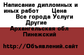 Написание дипломных и иных работ!!! › Цена ­ 10 000 - Все города Услуги » Другие   . Архангельская обл.,Пинежский 